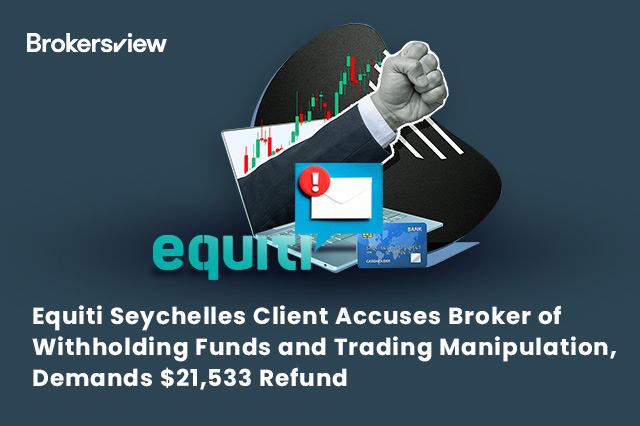 Equiti Seychelles Client Accuses Broker of Withholding Funds and Trading Manipulation, Demands $21,533 Refund